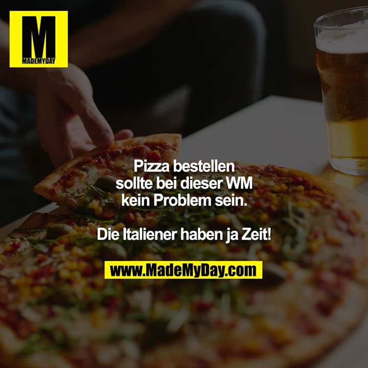 Pizza bestellen sollte bei dieser WM kein Problem sein.<br />
<br />
Die Italiener haben ja Zeit!