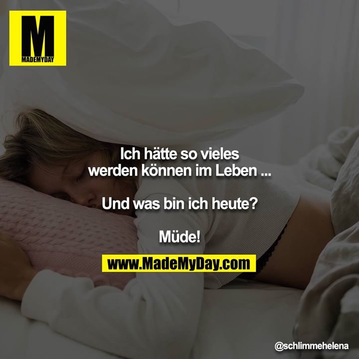 Ich hätte so vieles werden können im Leben ...<br />
<br />
Und was bin ich heute?<br />
<br />
Müde!