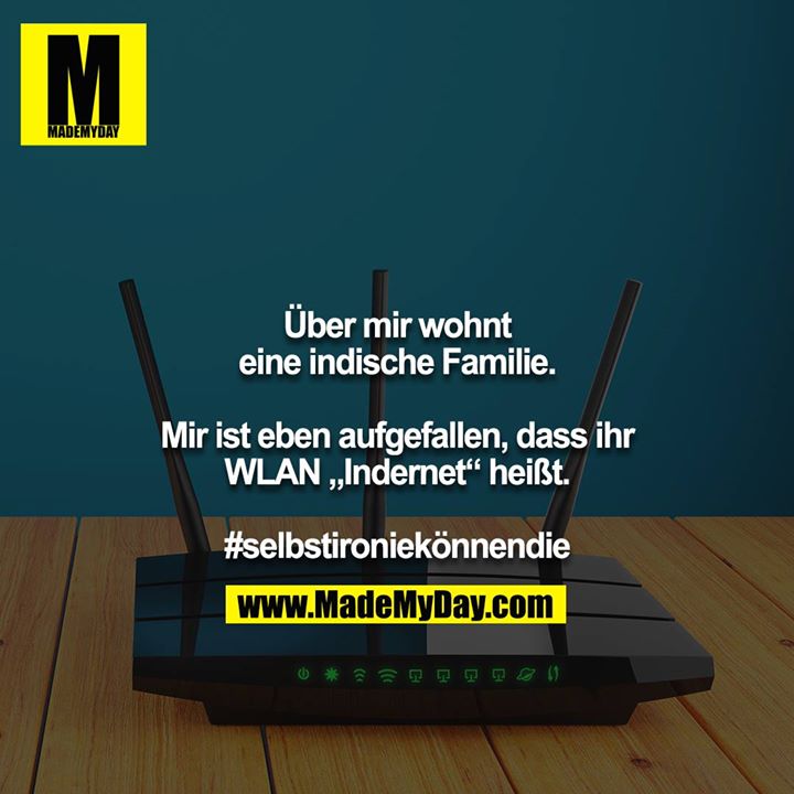 Über mir wohnt eine indische Familie.<br />
<br />
Mir ist eben aufgefallen, dass ihr WLAN „Indernet“ heißt.<br />
<br />
#selbstironiekönnendie