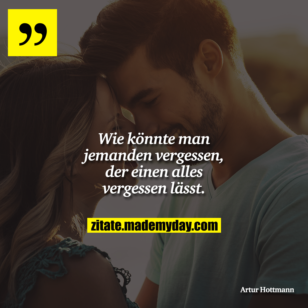 Wie könnte man jemanden vergessen, der einen alles vergessen lässt.