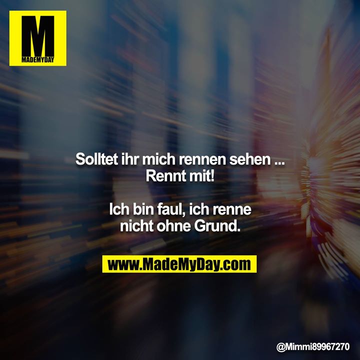 Solltet ihr mich rennen sehen ... Rennt mit!<br />
<br />
Ich bin faul, ich renne nicht ohne Grund.