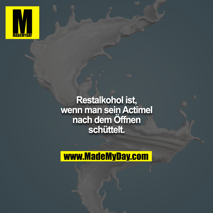 Restalkohol ist, wenn man sein Actimel nach dem Öffnen schüttelt.