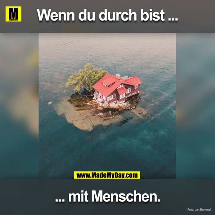 Wenn du durch bist ...<br />
... mit Menschen.