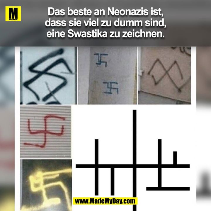 Das beste an NeoNazis ist, dass sie viel zu dumm sind, ein Swastika zu zeichnen.<br />
