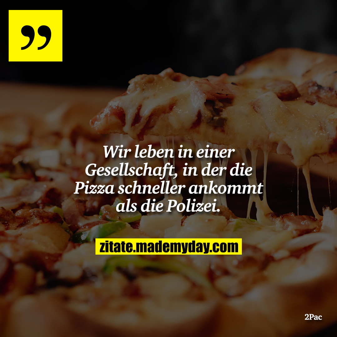 Wir leben in einer Gesellschaft, in der die Pizza schneller ankommt als die Polizei.