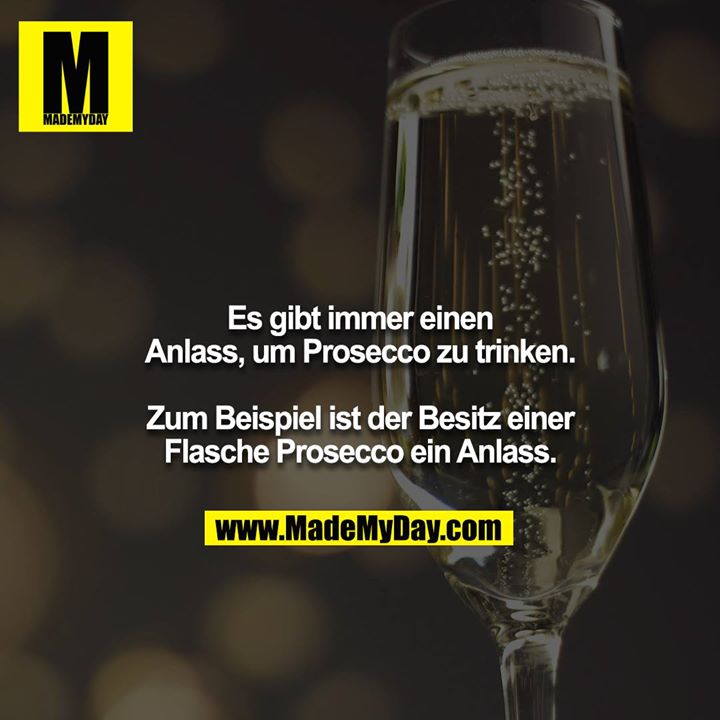 Es gibt immer einen Anlass um Prosecco zu trinken.<br />
<br />
Zum Beispiel ist der Besitz einer Flasche Prosecco ein Anlass.