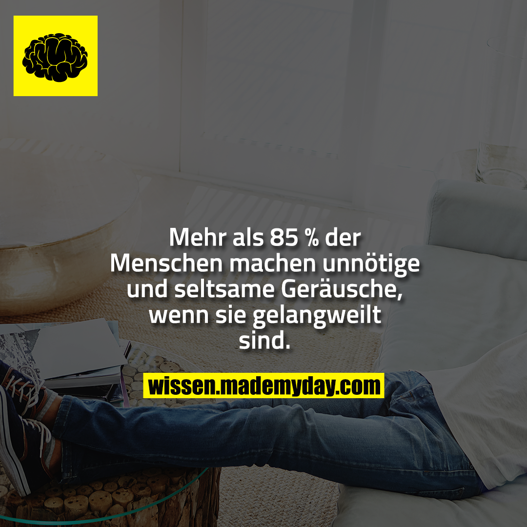 Mehr als 85 % der Menschen machen unnötige und seltsame Geräusche, wenn sie gelangweilt sind.