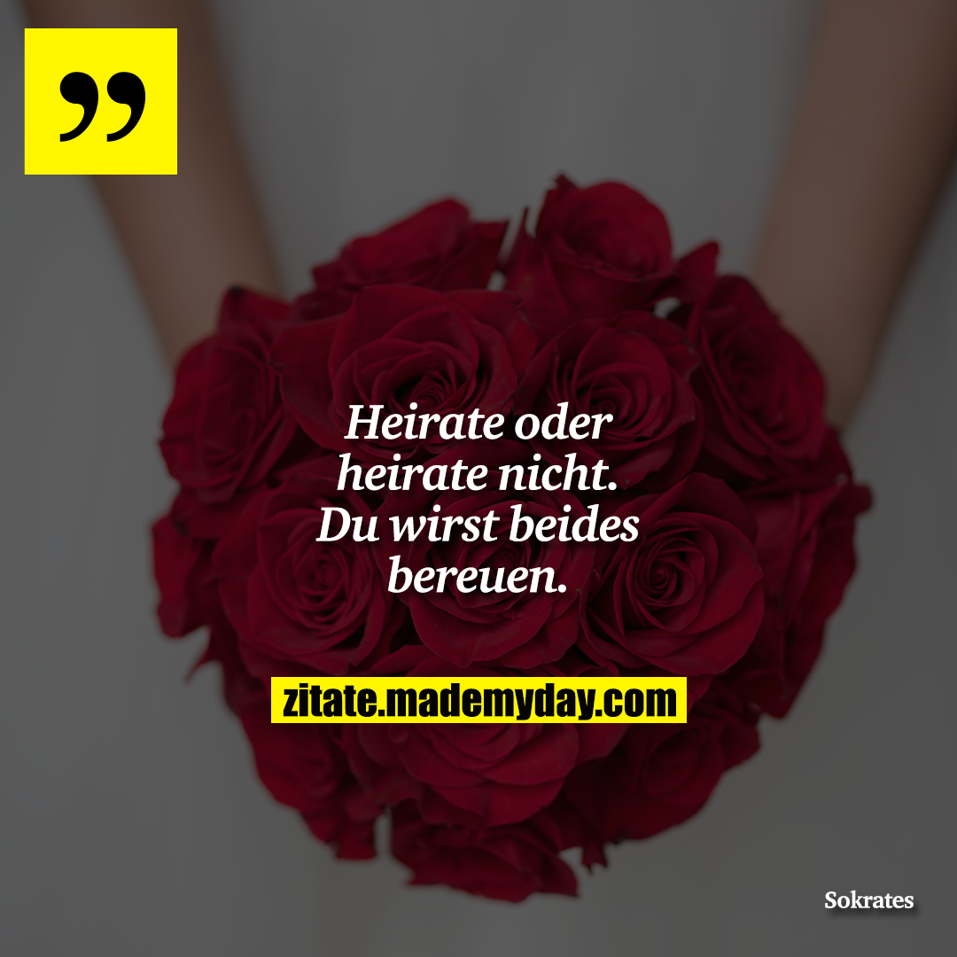 Heirate oder heirate nicht. Du wirst beides bereuen.