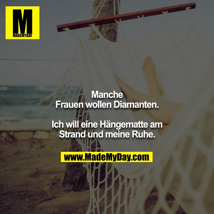 Manche Frauen wollen Diamanten.<br />
<br />
Ich will eine Hängematte am Strand und meine Ruhe.