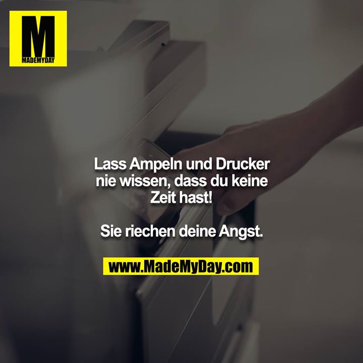 Lass Ampeln und Drucker nie wissen, dass du keine Zeit hast!<br />
<br />
Sie riechen deine Angst.