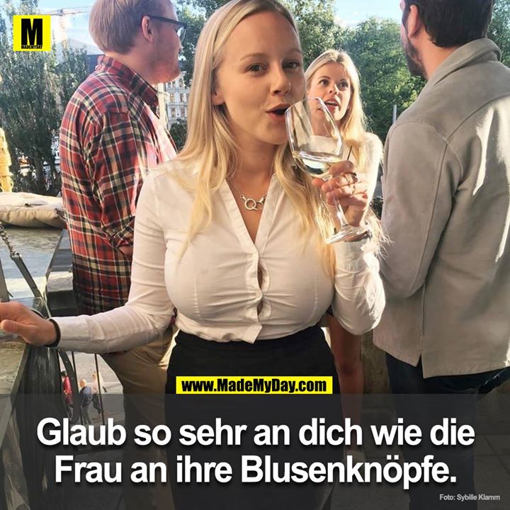 Glaub an dich so doll, wie die Frau an ihre Blusenknöpfe.
