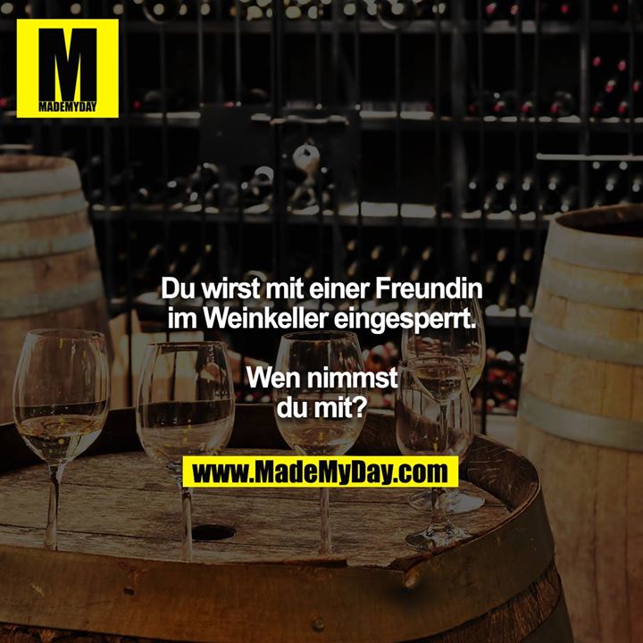 Du wirst mit einer Freundin im Weinkeller eingesperrt.<br />
<br />
Wen nimmst du mit?