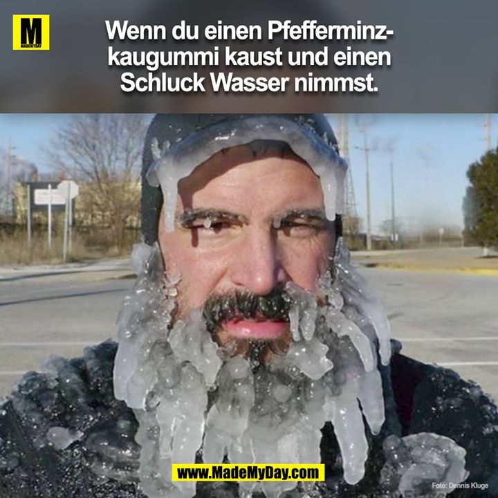 Wenn du einen Pfefferminzkaugummi kaust und einen Schluck Wasser nimmst.