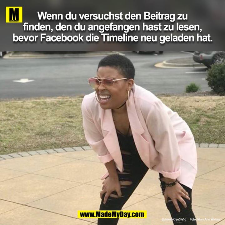 Wenn du versuchst den Beitrag zu finden, den du zu lesen angefangen hast, bevor Facebook die Timeline neu geladen hat.<br />
