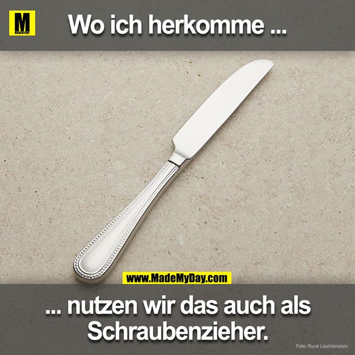 Wo ich herkomme nutzen wir das auch als Schraubenzieher.