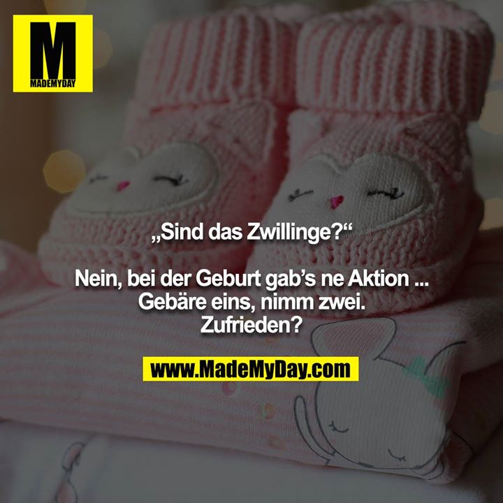 „Sind das Zwillinge?“<br />
<br />
Nein, bei der Geburt gab’s ne Aktion ... Gebäre eins, nimm zwei. Zufrieden?