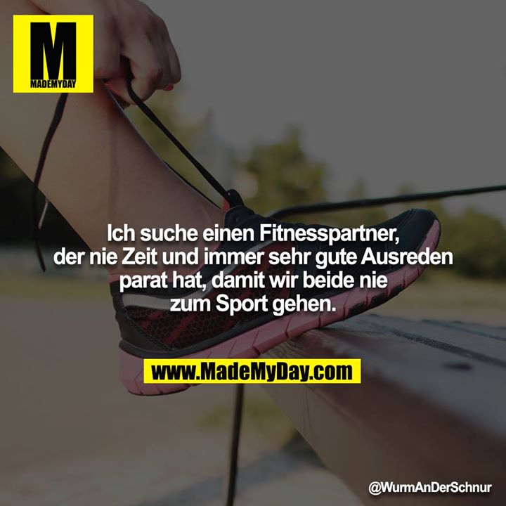 Ich suche einen Fitnesspartner, der nie Zeit und immer sehr gute Ausreden parat hat, damit wir beide nie zum Sport gehen.