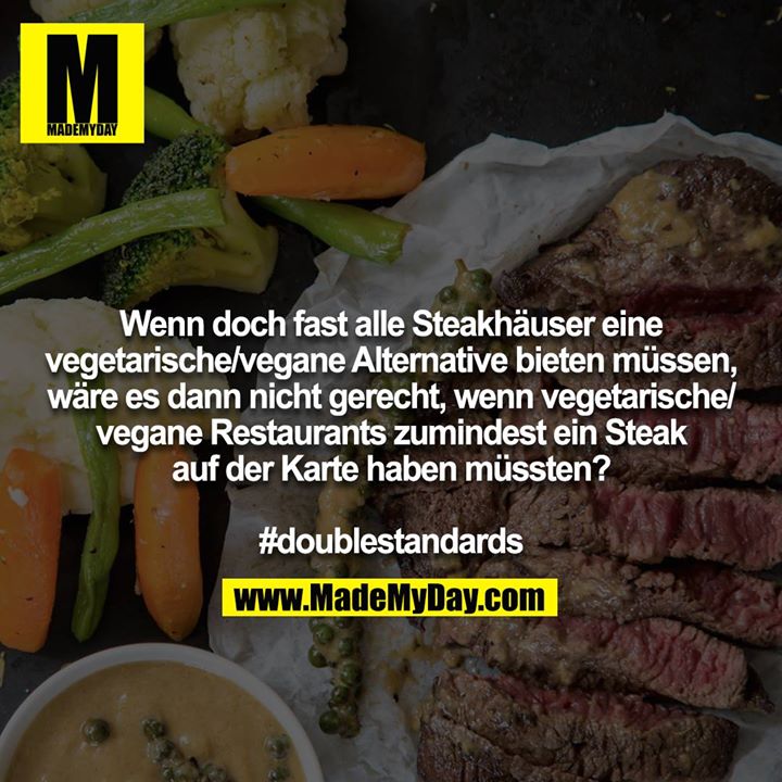 Wenn doch fast alle Steakhäuser eine vegetarische/vegane Alternative bieten müssen, wäre es dann nicht gerecht, wenn vegetarische/vegane Restaurants zumindest ein Steak auf der Karte haben müssten?<br />
<br />
#doublestandards
