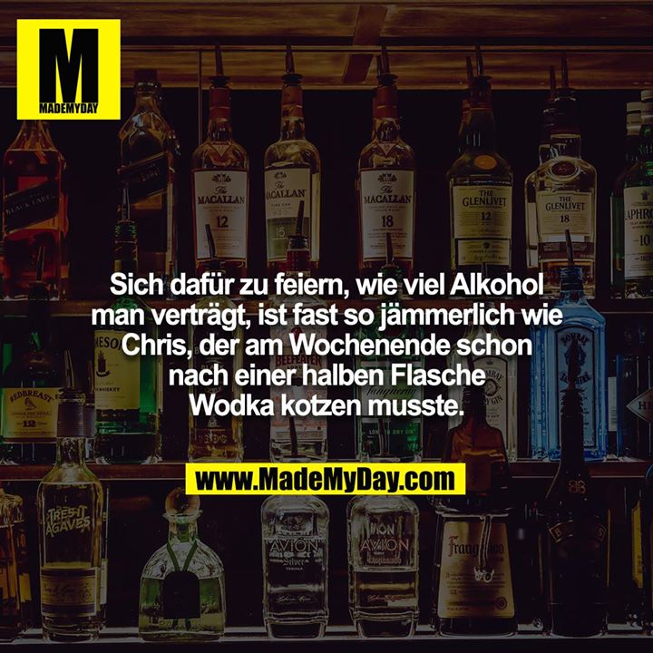 Sich dafür zu feiern, wie viel Alkohol man verträgt, ist fast so jämmerlich wie Chris, der am Wochenende schon nach einer halben Flasche Wodka kotzen musste.