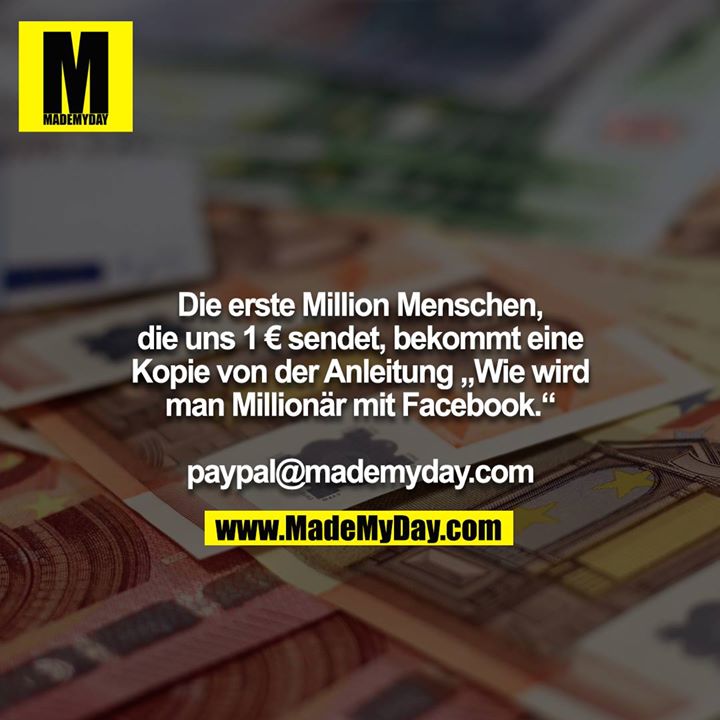 Die erste Million Menschen, die uns 1 € sendet, bekommt eine Kopie von der Anleitung „Wie wird man Millionär mit Facebook.“<br />
<br />
paypal@mademyday.com