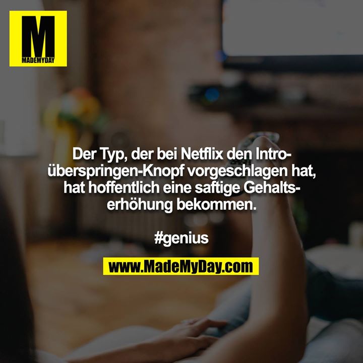 Der Typ, der bei Netflix den Intro-überspringen-Knopf vorgeschlagen hat, hat hoffentlich eine saftige Gehaltserhöhung bekommen.<br />
<br />
#genius