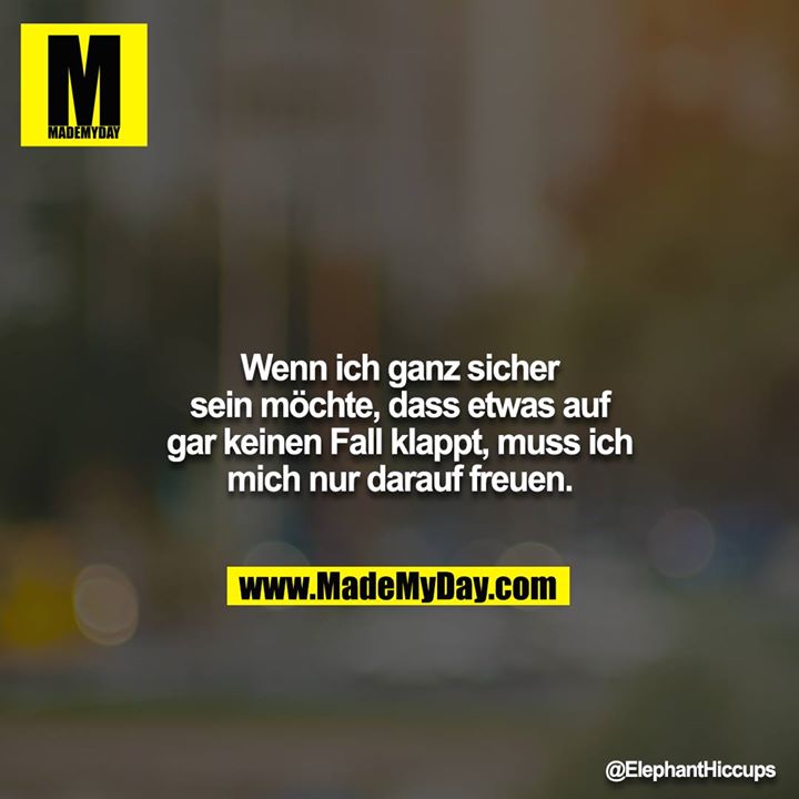 Wenn ich ganz sicher sein möchte, dass etwas auf gar keinen Fall klappt, muss ich mich nur darauf freuen.