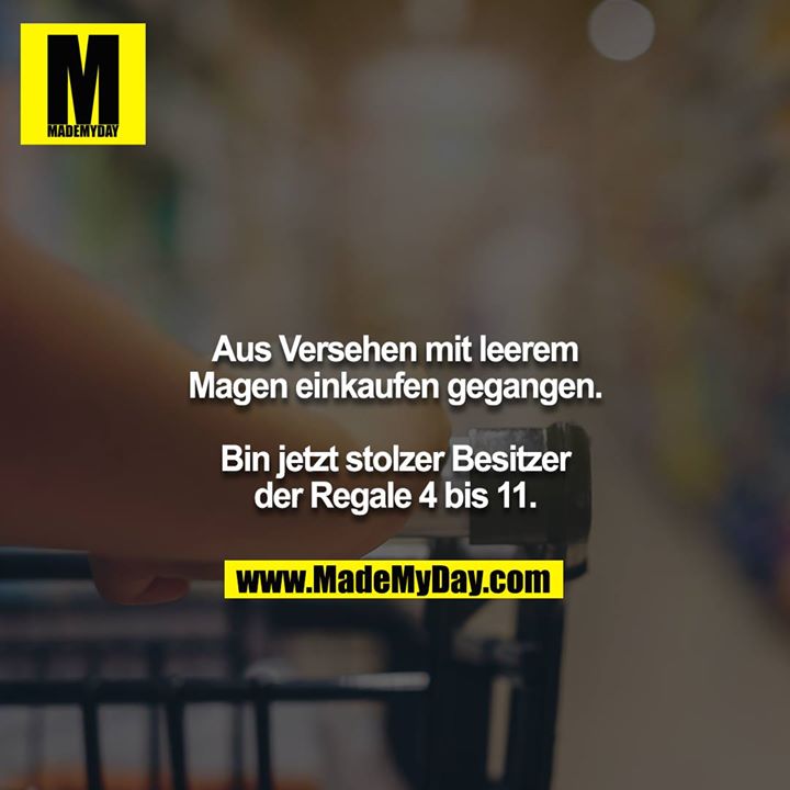 Aus Versehen mit leerem Magen einkaufen gegangen.<br />
Bin jetzt stolzer Besitzer der Regale 4 bis 11.