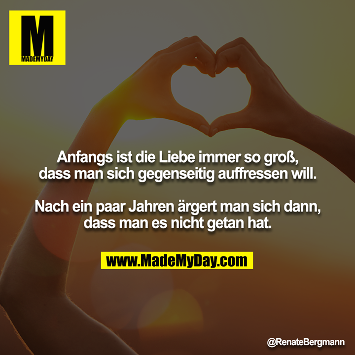 Anfangs ist die Liebe immer so groß, dass man sich gegenseitig auffressen will.<br />
<br />
Nach ein paar Jahren ärgert man sich dann, dass man es nicht getan hat.