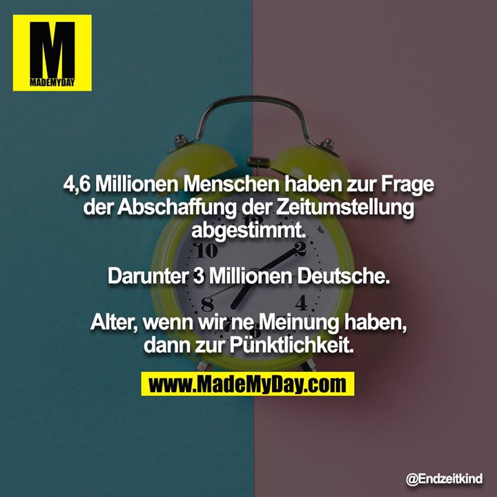 4,6 Millionen Menschen haben zur Frage der Abschaffung der Zeitumstellung abgestimmt.<br />
<br />
Darunter 3 Millionen Deutsche.<br />
<br />
Alter, wenn wir ne Meinung haben, dann zur Pünktlichkeit.