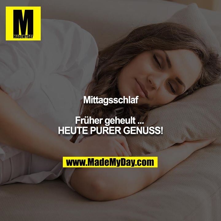 Mittagsschlaf<br />
<br />
Früher geheult ... <br />
HEUTE PURER GENUSS!