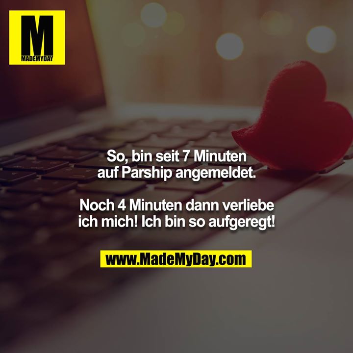 So, bin seit 7 Minuten auf Parship angemeldet.<br />
<br />
Noch 4 Minuten dann verliebe ich mich! Ich bin so aufgeregt!