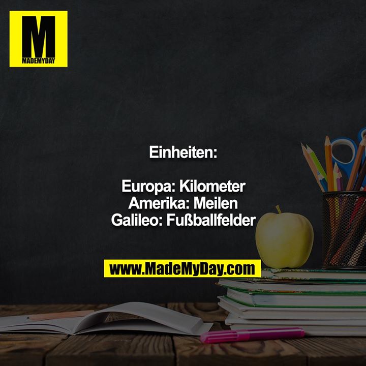 Einheiten:<br />
<br />
Europa: Kilometer<br />
Amerika: Meilen<br />
Galileo: Fußballfelder