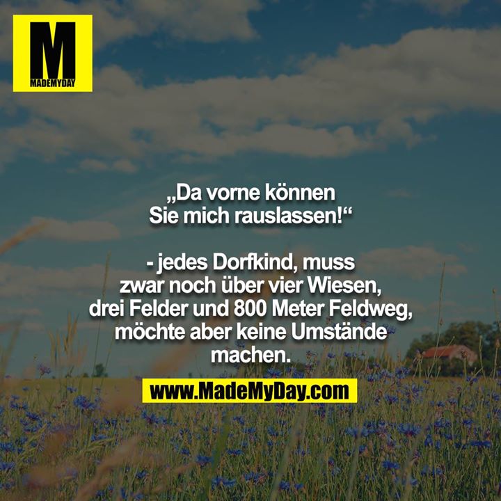 „Da vorne können Sie mich rauslassen!“<br />
<br />
- jedes Dorfkind, muss zwar noch über vier Wiesen, drei Felder und 800 Meter Feldweg, möchte aber keine Umstände machen.