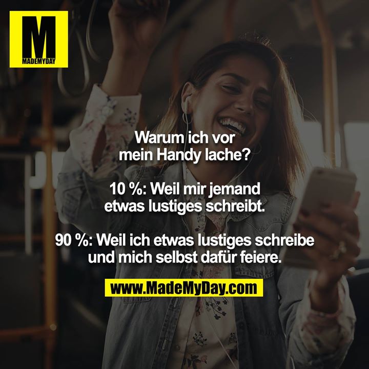 Warum ich vor mein Handy lache?<br />
<br />
10 %: Weil mir jemand etwas lustiges schreibt.<br />
<br />
90 %: Weil ich etwas lustiges schreibe und mich selbst dafür feiere.