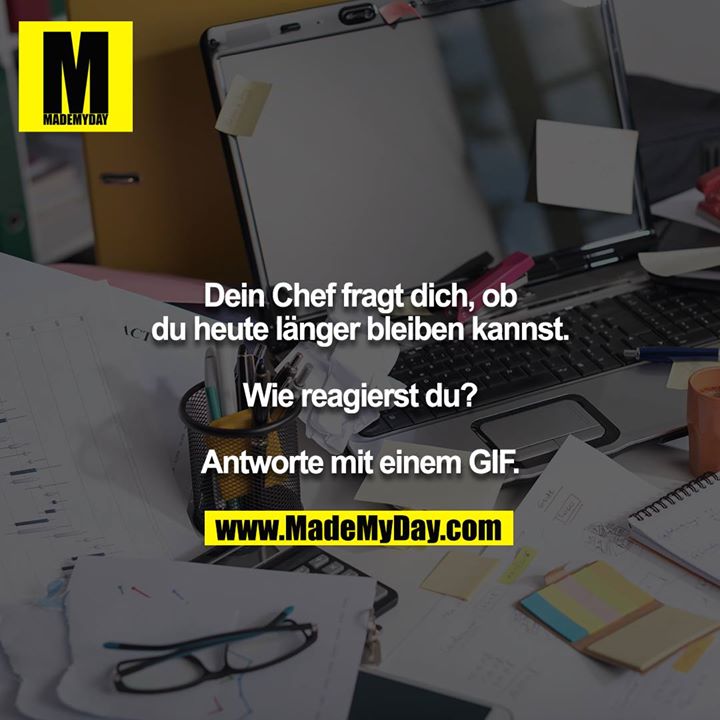 Dein Chef fragt dich, ob du heute länger bleiben kannst.<br />
<br />
Wie reagierst du?<br />
<br />
Antworte mit einem GIF.