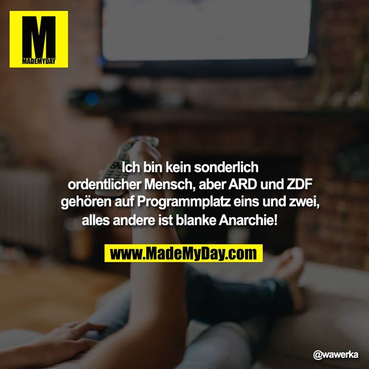 Ich bin kein sonderlich ordentlicher Mensch, aber ARD und ZDF gehören auf Programmplatz eins und zwei, alles andere ist blanke Anarchie!
