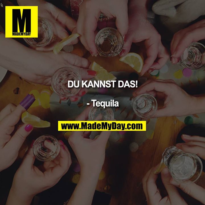 Du kannst das! <br />
<br />
- Tequila