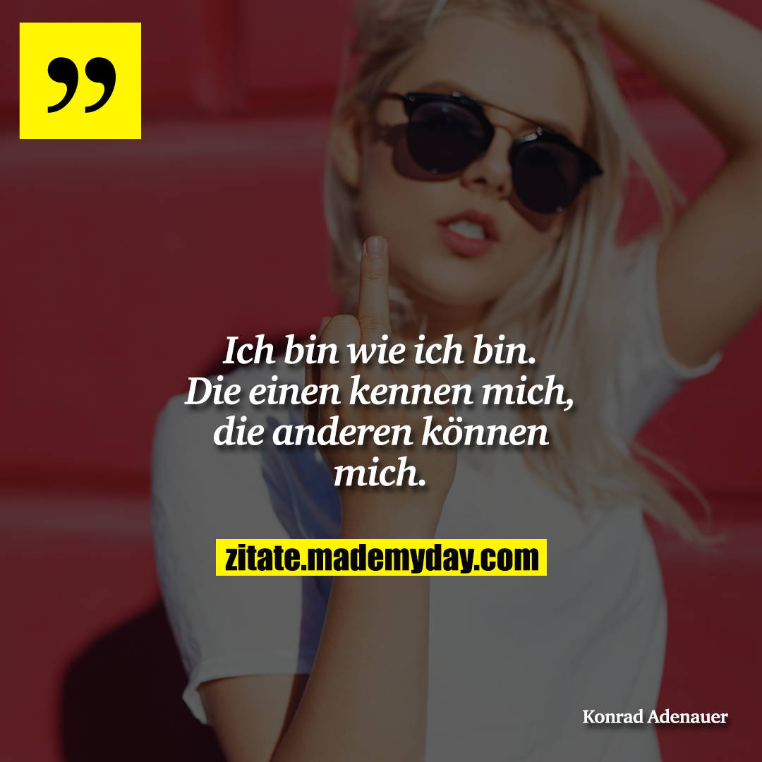 Ich bin wie ich bin. Die einen kennen mich, die anderen können mich.
