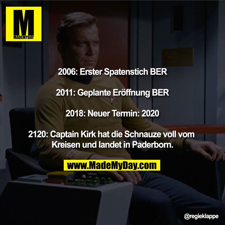 2006: Erster Spatenstich BER<br />
2011: Geplante Eröffnung BER<br />
2018: Neuer Termin: 2020<br />
2120: Captain Kirk hat die Schnauze voll vom Kreisen und landet in Paderborn.