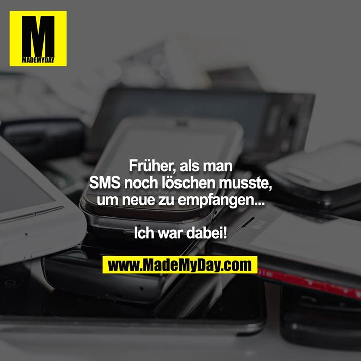 Früher, als man SMS noch löschen musste, um neue zu empfangen...<br />
<br />
Ich war dabei!