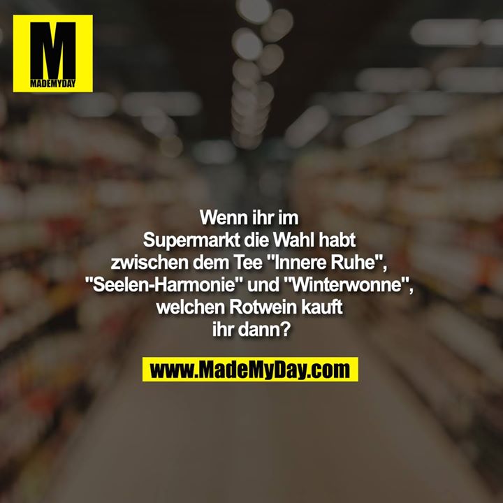 Wenn ihr im Supermarkt die Wahl habt zwischen dem Tee "Innere Ruhe", "Seelen-Harmonie" und "Winterwonne", welchen Rotwein kauft ihr dann?