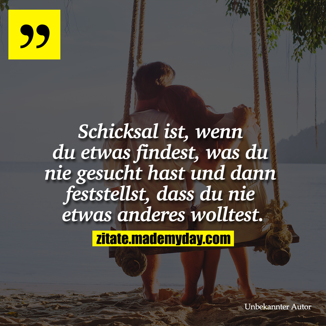 "Schicksal ist, wenn du etwas findest, was du nie gesucht hast und dann feststellst, dass du nie etwas anderes wolltest."