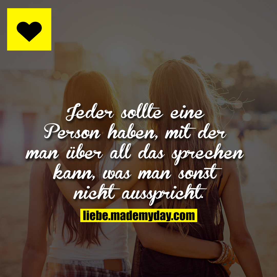 Jeder sollte eine Person haben, mit der man über all das sprechen kann, was man sonst nicht ausspricht.