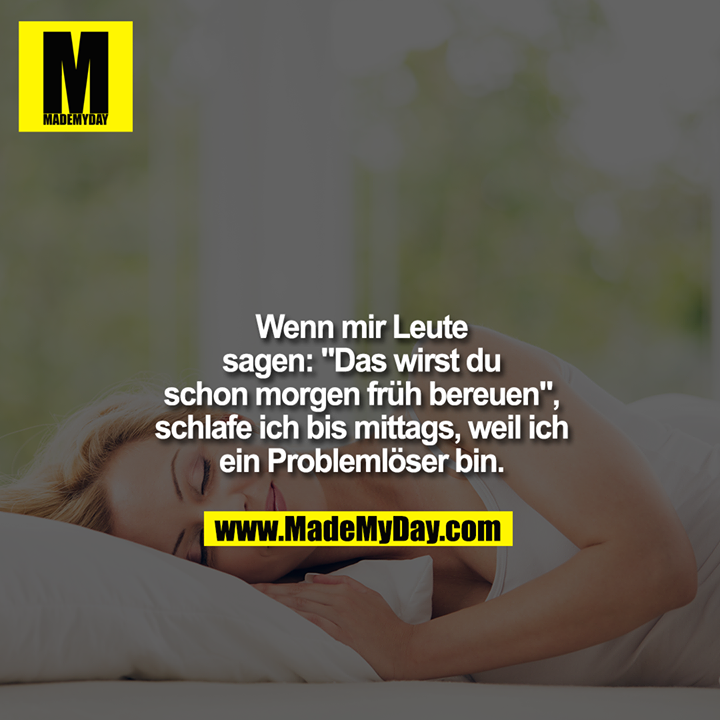 Wenn mir Leute<br />
sagen: "Das wirst du<br />
schon morgen früh bereuen",<br />
schlafe ich bis mittags, weil ich<br />
ein Problemlöser bin.