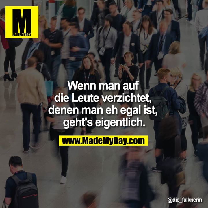 Wenn man auf die Leute verzichtet, denen man eh egal ist, geht's eigentlich.