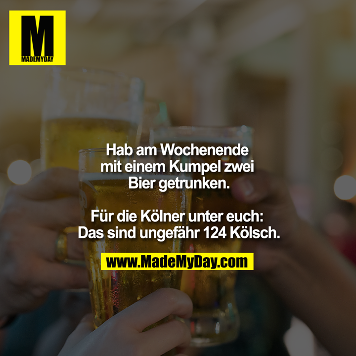 Hab am Wochenende mit einem Kumpel zwei Bier getrunken.<br />
<br />
Für die Kölner unter euch: Das sind ungefähr 124 Kölsch.