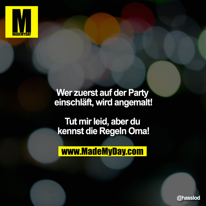 Wer zuerst auf der Party einschläft, wird angemalt!<br />
<br />
Tut mir leid, aber du kennst die Regeln Oma!