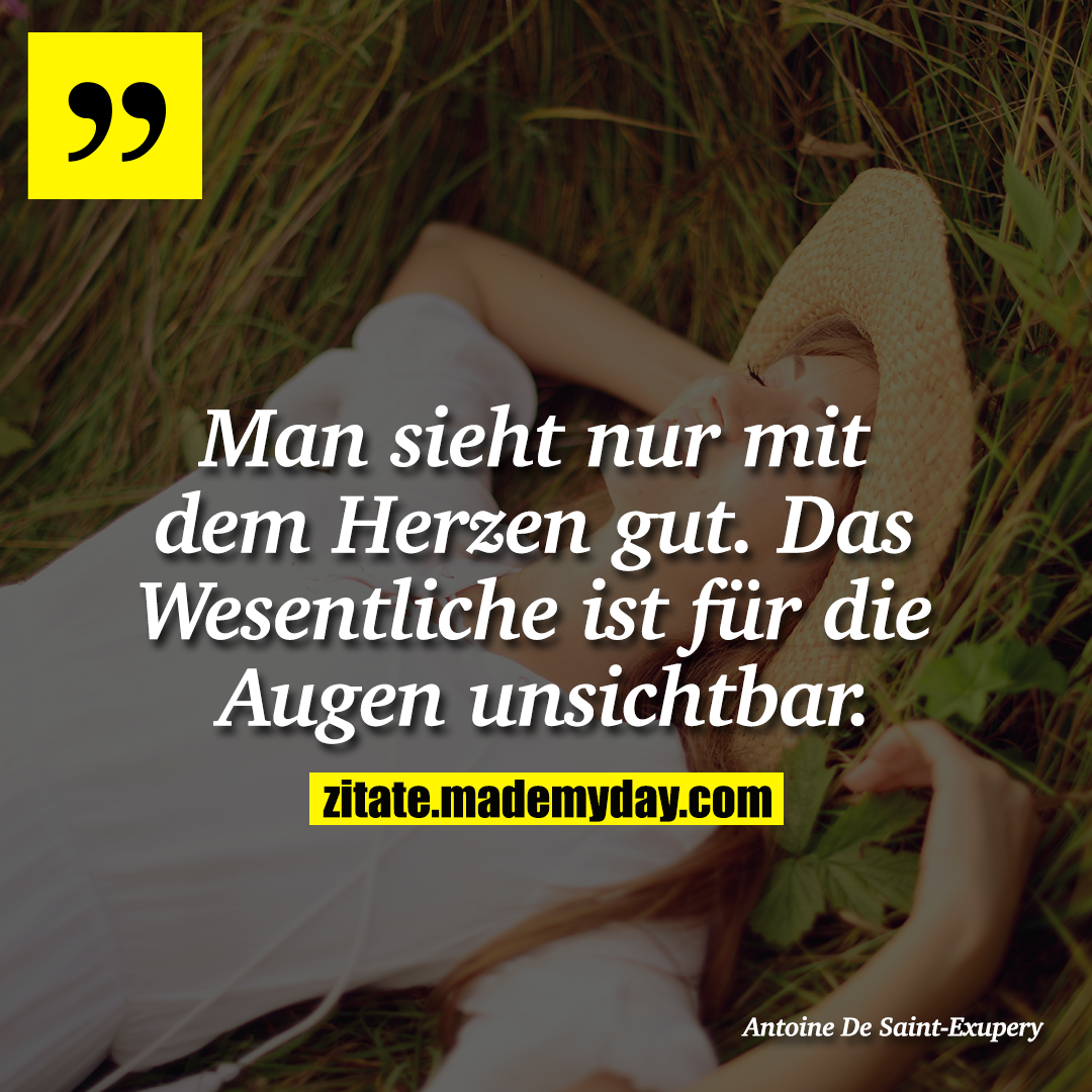 Man sieht nur mit dem Herzen gut. Das Wesentliche ist für die Augen unsichtbar.