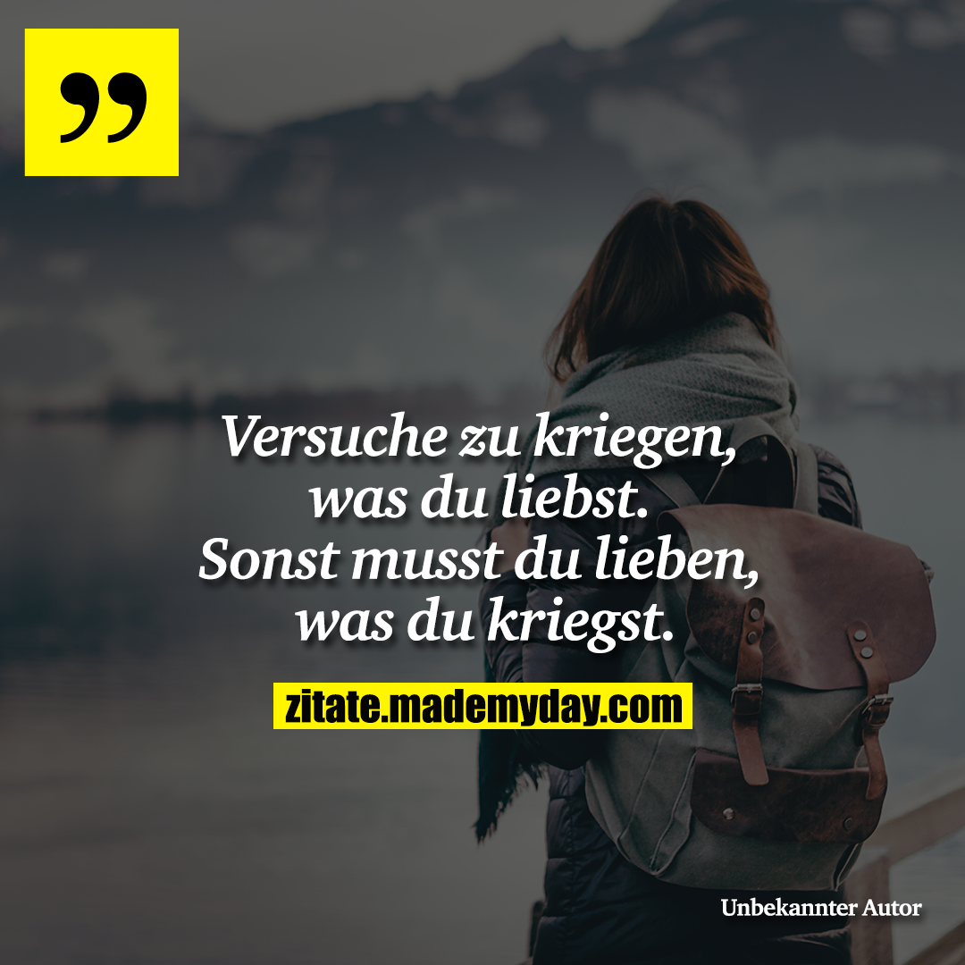 Versuche zu kriegen, was du liebst. Sonst musst du lieben, was du kriegst.
