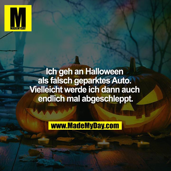Ich geh an Halloween als falsch geparktes Auto. Vielleicht werde ich dann auch endlich mal abgeschleppt.